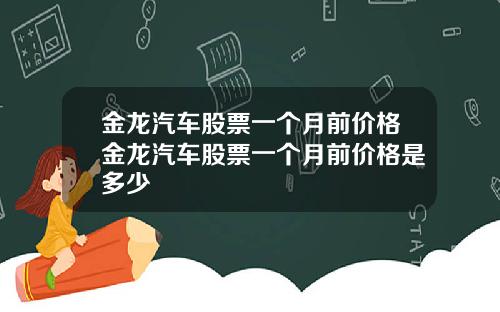 金龙汽车股票一个月前价格金龙汽车股票一个月前价格是多少