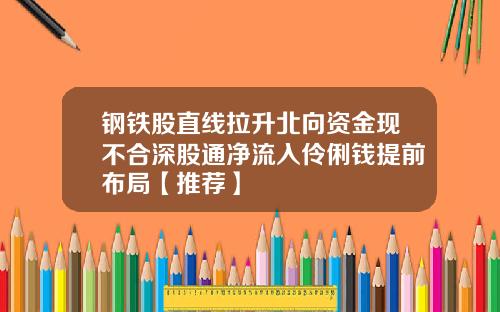 钢铁股直线拉升北向资金现不合深股通净流入伶俐钱提前布局【推荐】