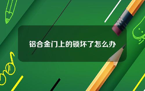 铝合金门上的锁坏了怎么办