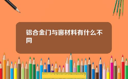 铝合金门与窗材料有什么不同