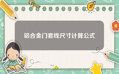 铝合金门套线尺寸计算公式