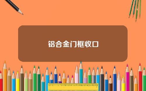 铝合金门框收口
