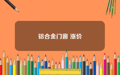 铝合金门窗 涨价
