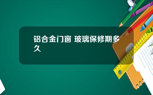 铝合金门窗 玻璃保修期多久