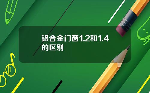 铝合金门窗1.2和1.4的区别