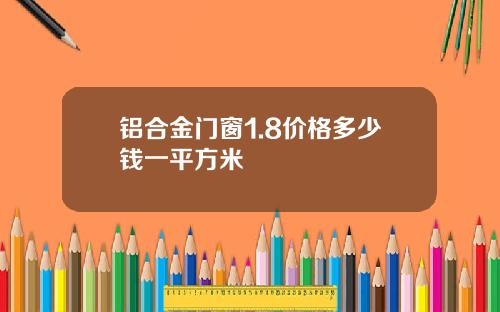 铝合金门窗1.8价格多少钱一平方米