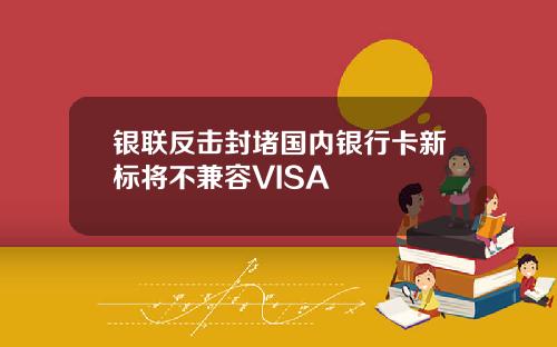 银联反击封堵国内银行卡新标将不兼容VISA