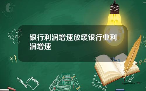 银行利润增速放缓银行业利润增速
