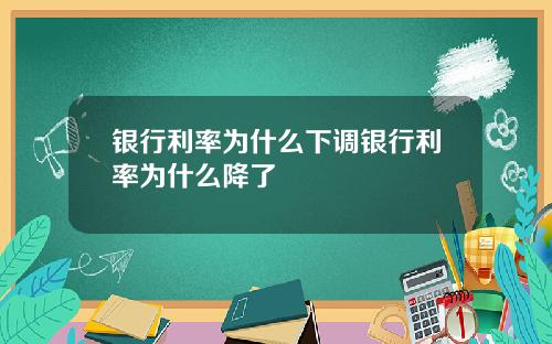 银行利率为什么下调银行利率为什么降了