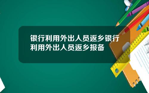 银行利用外出人员返乡银行利用外出人员返乡报备