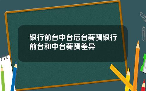 银行前台中台后台薪酬银行前台和中台薪酬差异