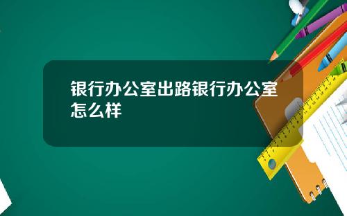银行办公室出路银行办公室怎么样