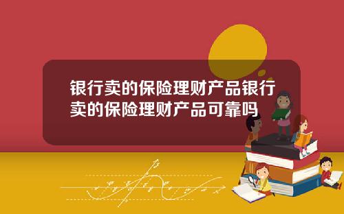银行卖的保险理财产品银行卖的保险理财产品可靠吗