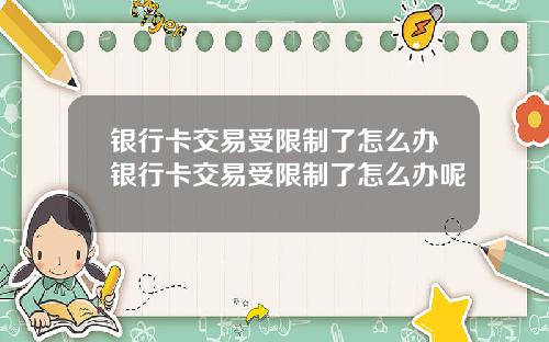 银行卡交易受限制了怎么办银行卡交易受限制了怎么办呢