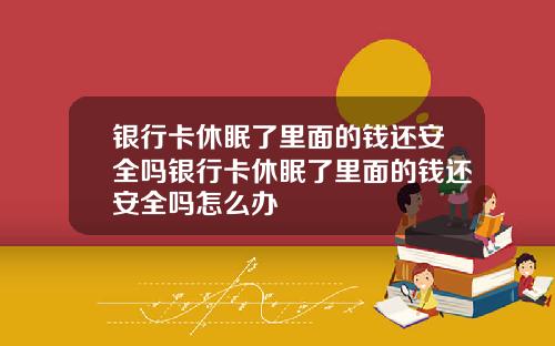 银行卡休眠了里面的钱还安全吗银行卡休眠了里面的钱还安全吗怎么办