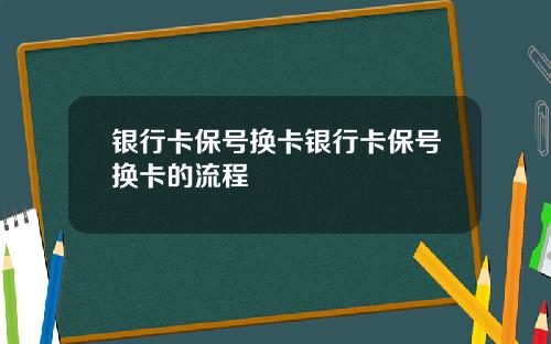 银行卡保号换卡银行卡保号换卡的流程