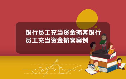 银行员工充当资金掮客银行员工充当资金掮客案例