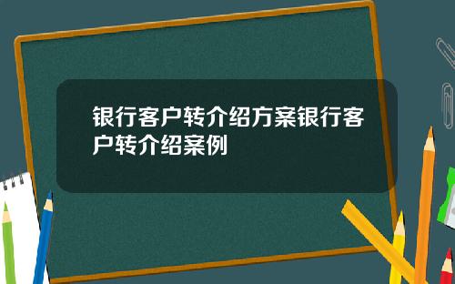 银行客户转介绍方案银行客户转介绍案例