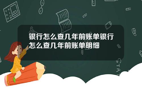 银行怎么查几年前账单银行怎么查几年前账单明细