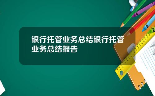 银行托管业务总结银行托管业务总结报告