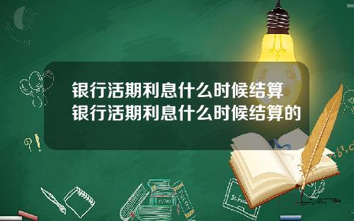 银行活期利息什么时候结算银行活期利息什么时候结算的