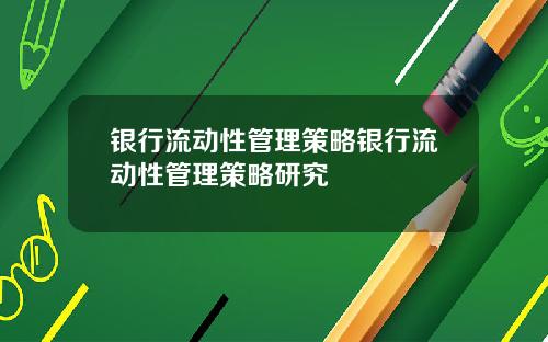 银行流动性管理策略银行流动性管理策略研究