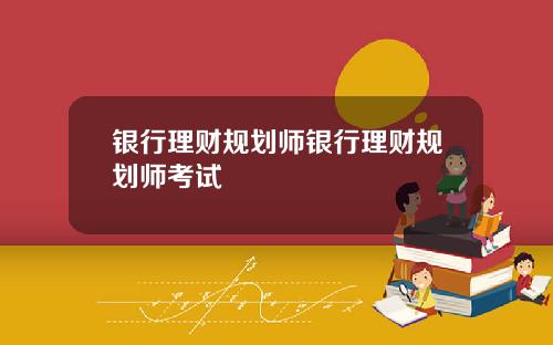 银行理财规划师银行理财规划师考试