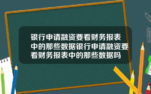 银行申请融资要看财务报表中的那些数据银行申请融资要看财务报表中的那些数据吗