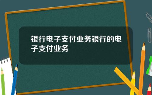 银行电子支付业务银行的电子支付业务