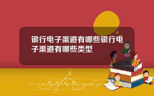 银行电子渠道有哪些银行电子渠道有哪些类型