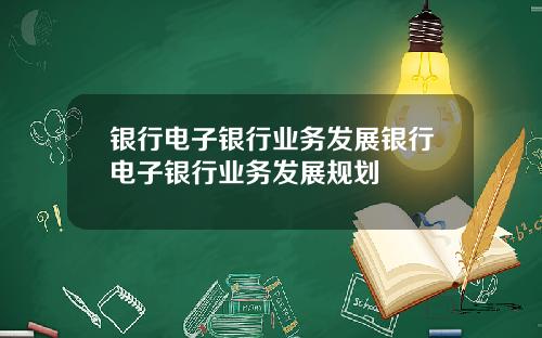 银行电子银行业务发展银行电子银行业务发展规划