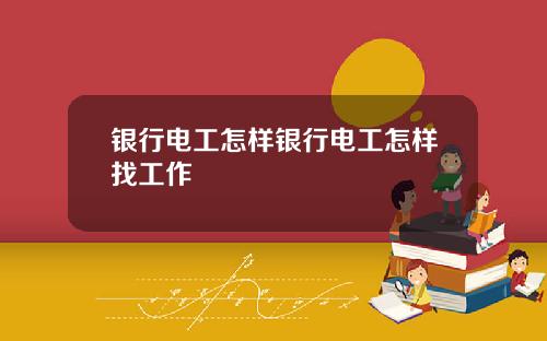 银行电工怎样银行电工怎样找工作