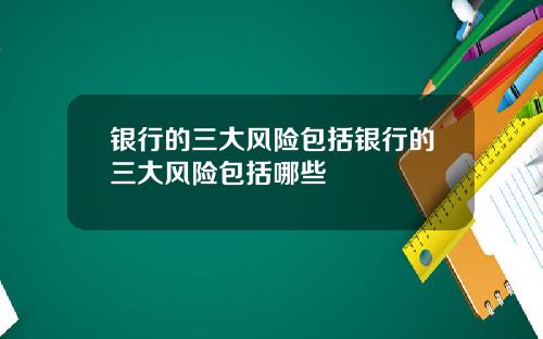 银行的三大风险包括银行的三大风险包括哪些