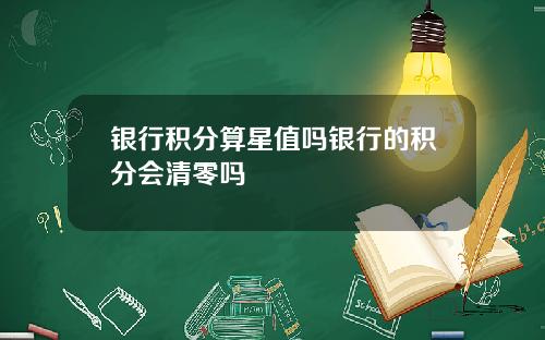 银行积分算星值吗银行的积分会清零吗