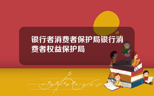 银行者消费者保护局银行消费者权益保护局