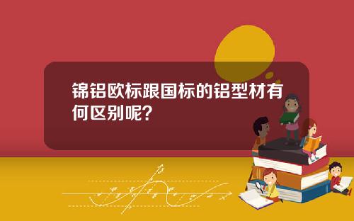 锦铝欧标跟国标的铝型材有何区别呢？