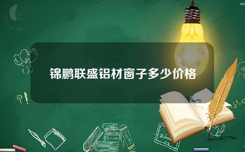 锦鹏联盛铝材窗子多少价格