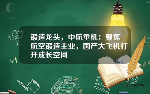 锻造龙头，中航重机：聚焦航空锻造主业，国产大飞机打开成长空间