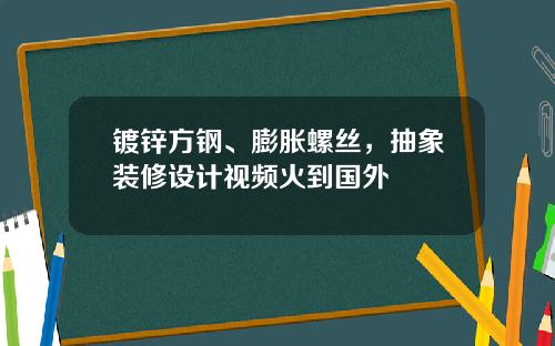 镀锌方钢、膨胀螺丝，抽象装修设计视频火到国外