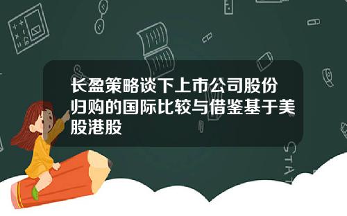 长盈策略谈下上市公司股份归购的国际比较与借鉴基于美股港股
