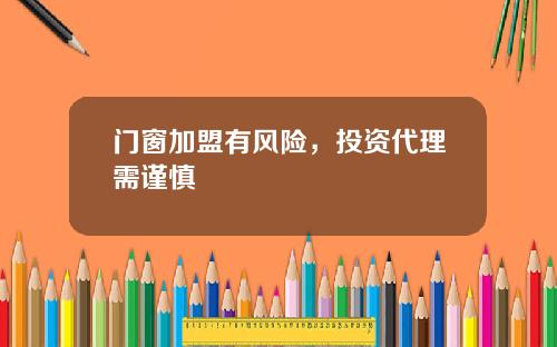 门窗加盟有风险，投资代理需谨慎