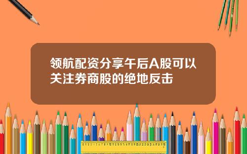 领航配资分享午后A股可以关注券商股的绝地反击