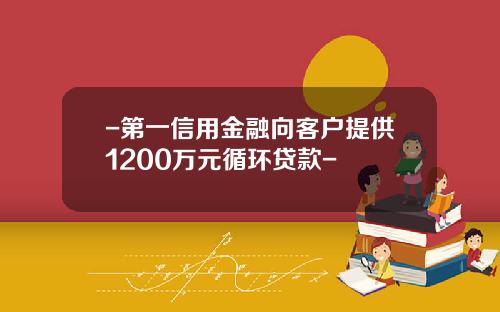 -第一信用金融向客户提供1200万元循环贷款-