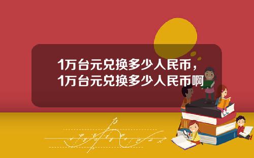 1万台元兑换多少人民币，1万台元兑换多少人民币啊