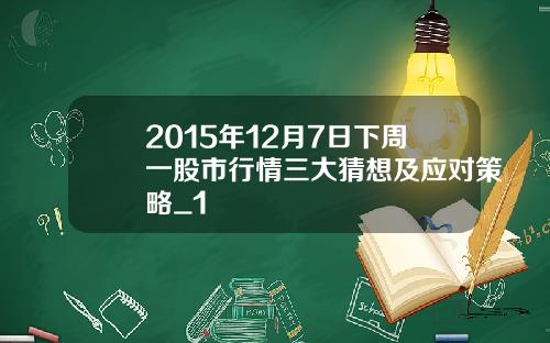 2015年12月7日下周一股市行情三大猜想及应对策略_1