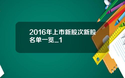 2016年上市新股次新股名单一览_1