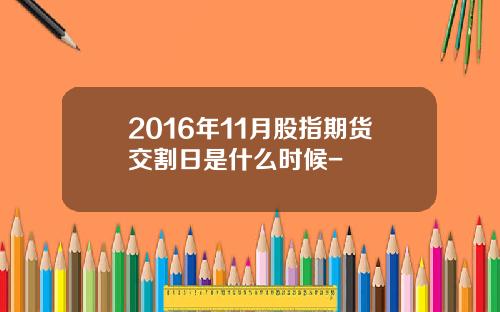 2016年11月股指期货交割日是什么时候-