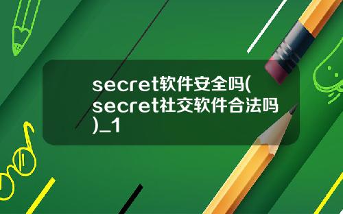 secret软件安全吗(secret社交软件合法吗)_1