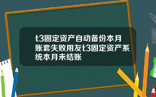 t3固定资产自动备份本月账套失败用友t3固定资产系统本月未结账