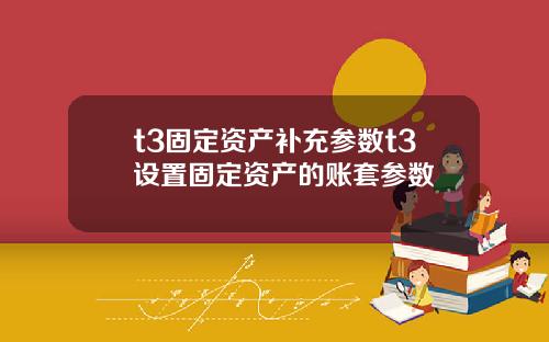 t3固定资产补充参数t3设置固定资产的账套参数